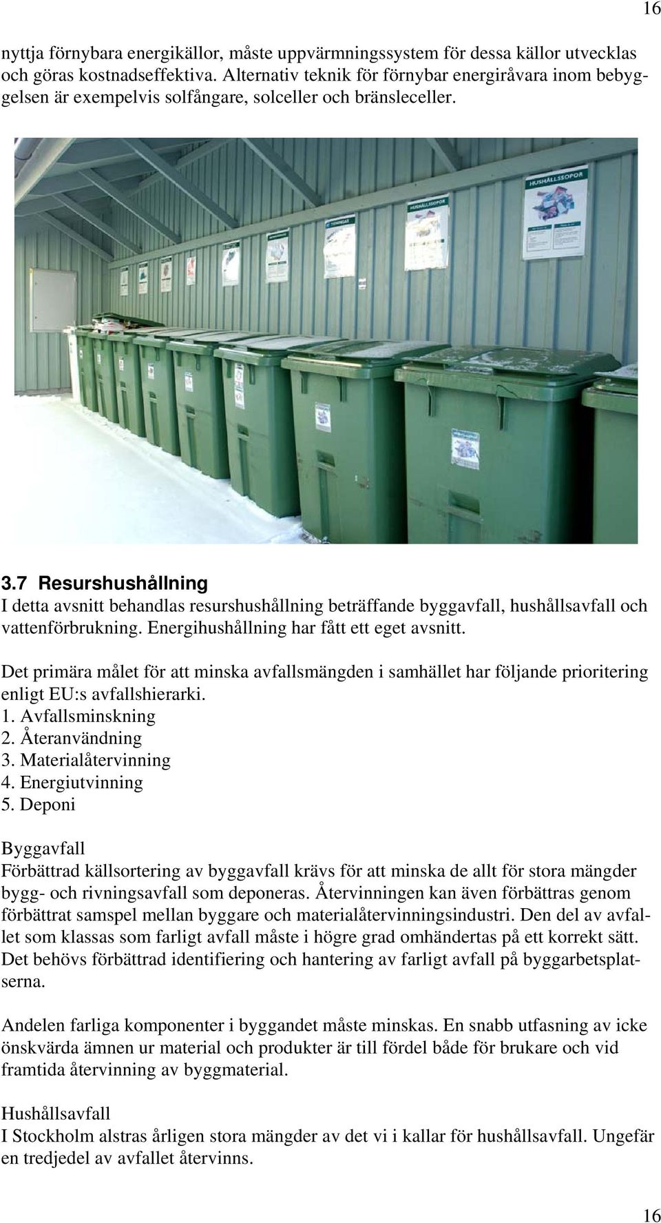 7 Resurshushållning I detta avsnitt behandlas resurshushållning beträffande byggavfall, hushållsavfall och vattenförbrukning. Energihushållning har fått ett eget avsnitt.