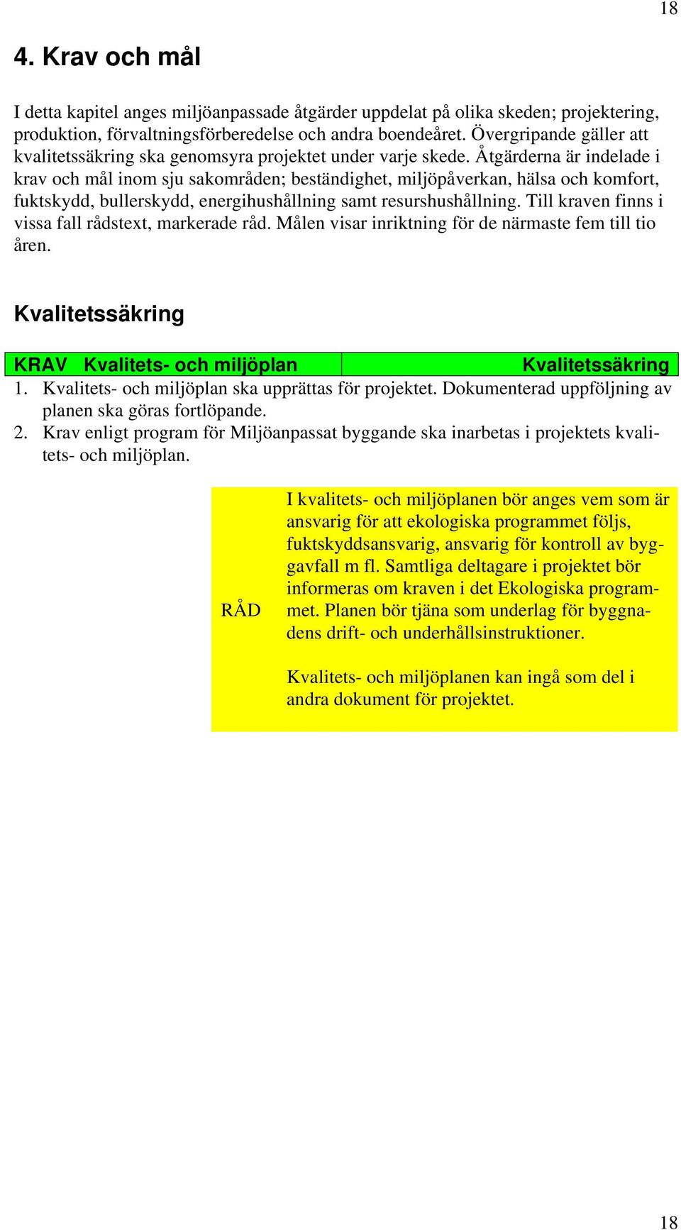 Åtgärderna är indelade i krav och mål inom sju sakområden; beständighet, miljöpåverkan, hälsa och komfort, fuktskydd, bullerskydd, energihushållning samt resurshushållning.