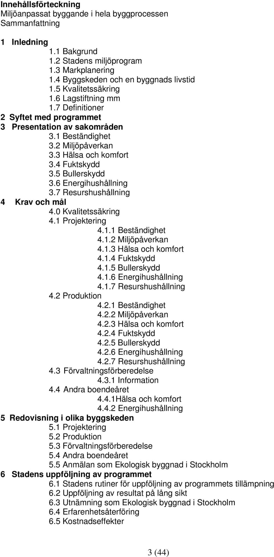 6 Energihushållning 3.7 Resurshushållning 4 Krav och mål 4.0 Kvalitetssäkring 4.1 Projektering 4.1.1 Beständighet 4.1.2 Miljöpåverkan 4.1.3 Hälsa och komfort 4.1.4 Fuktskydd 4.1.5 Bullerskydd 4.1.6 Energihushållning 4.