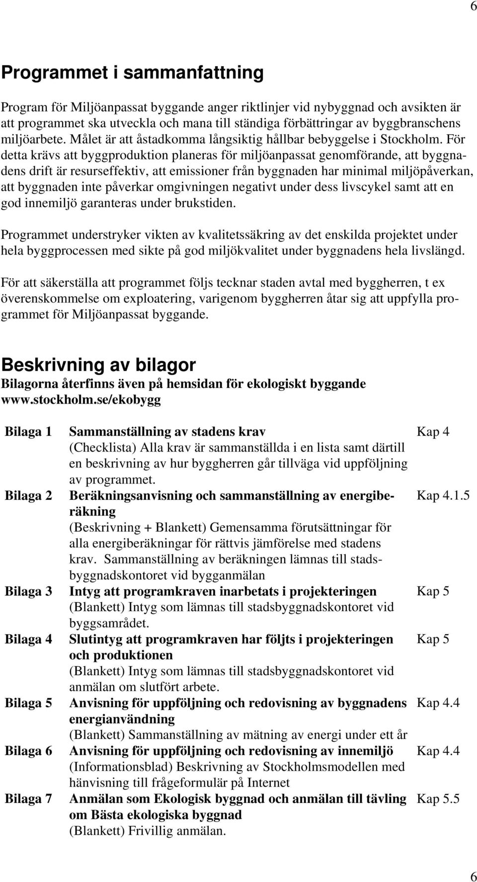 För detta krävs att byggproduktion planeras för miljöanpassat genomförande, att byggnadens drift är resurseffektiv, att emissioner från byggnaden har minimal miljöpåverkan, att byggnaden inte