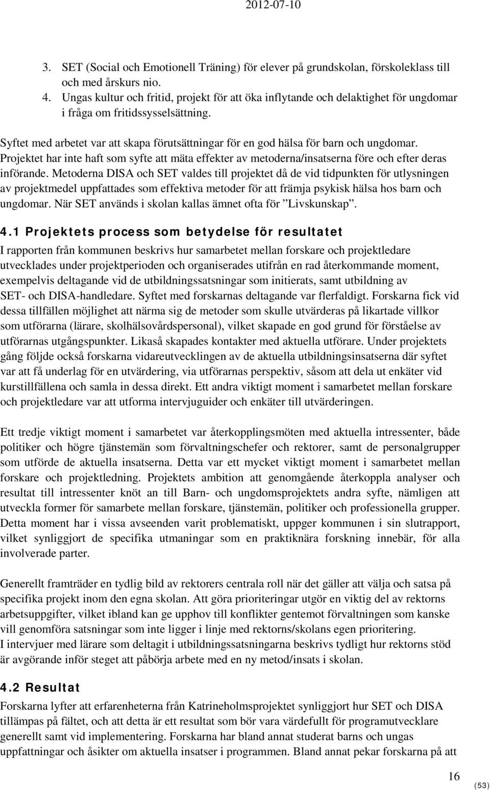 Syftet med arbetet var att skapa förutsättningar för en god hälsa för barn och ungdomar. Projektet har inte haft som syfte att mäta effekter av metoderna/insatserna före och efter deras införande.