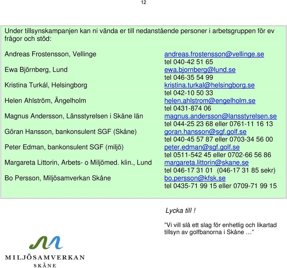 , Lund Bo Persson, Miljösamverkan Skåne andreas.frostensson@vellinge.se tel 040-42 51 65 ewa.bjornberg@lund.se tel 046-35 54 99 kristina.turkal@helsingborg.se tel 042-10 50 33 helen.