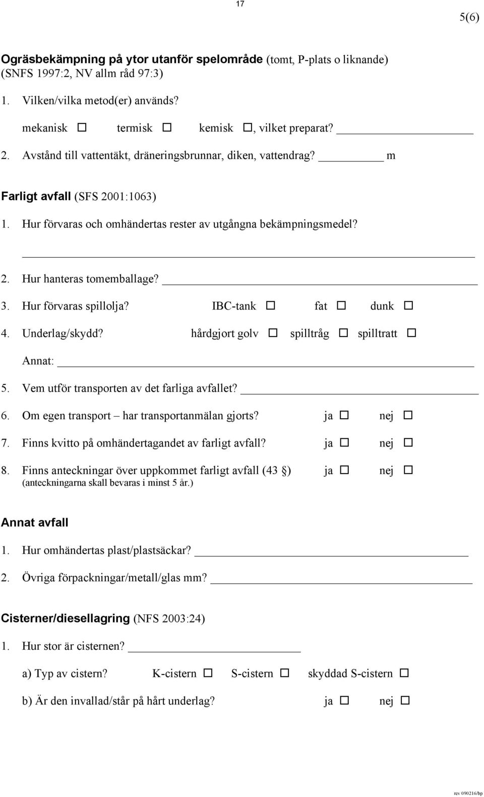 Hur förvaras spillolja? IBC-tank fat dunk 4. Underlag/skydd? hårdgjort golv spilltråg spilltratt Annat: 5. Vem utför transporten av det farliga avfallet? 6.