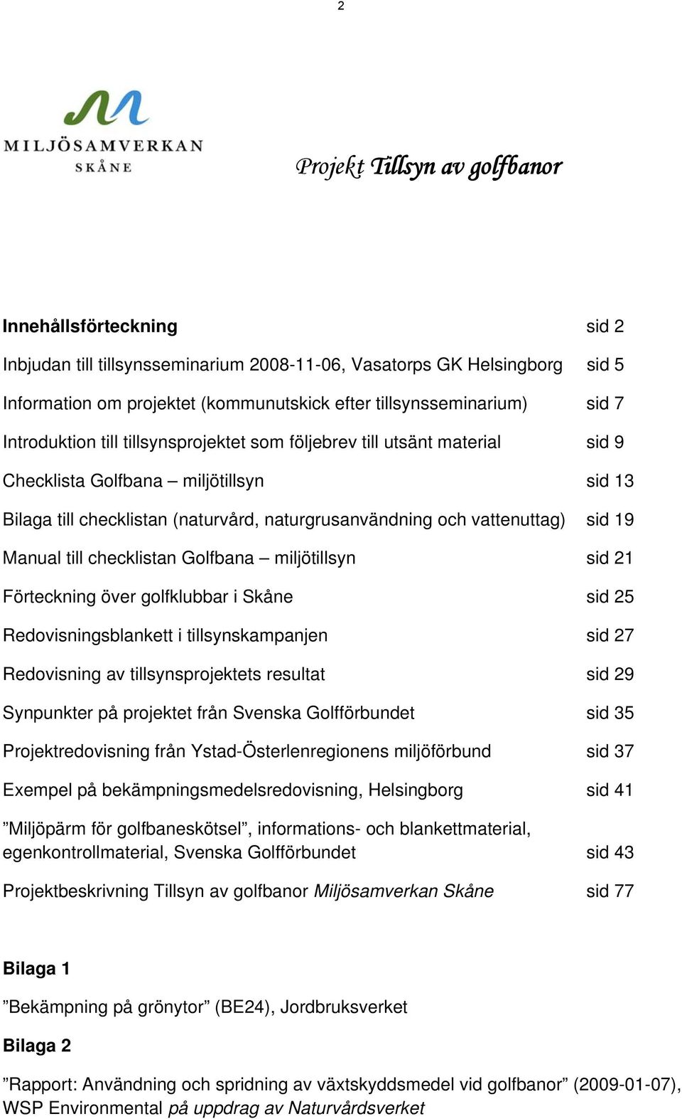 19 Manual till checklistan Golfbana miljötillsyn sid 21 Förteckning över golfklubbar i Skåne sid 25 Redovisningsblankett i tillsynskampanjen sid 27 Redovisning av tillsynsprojektets resultat sid 29