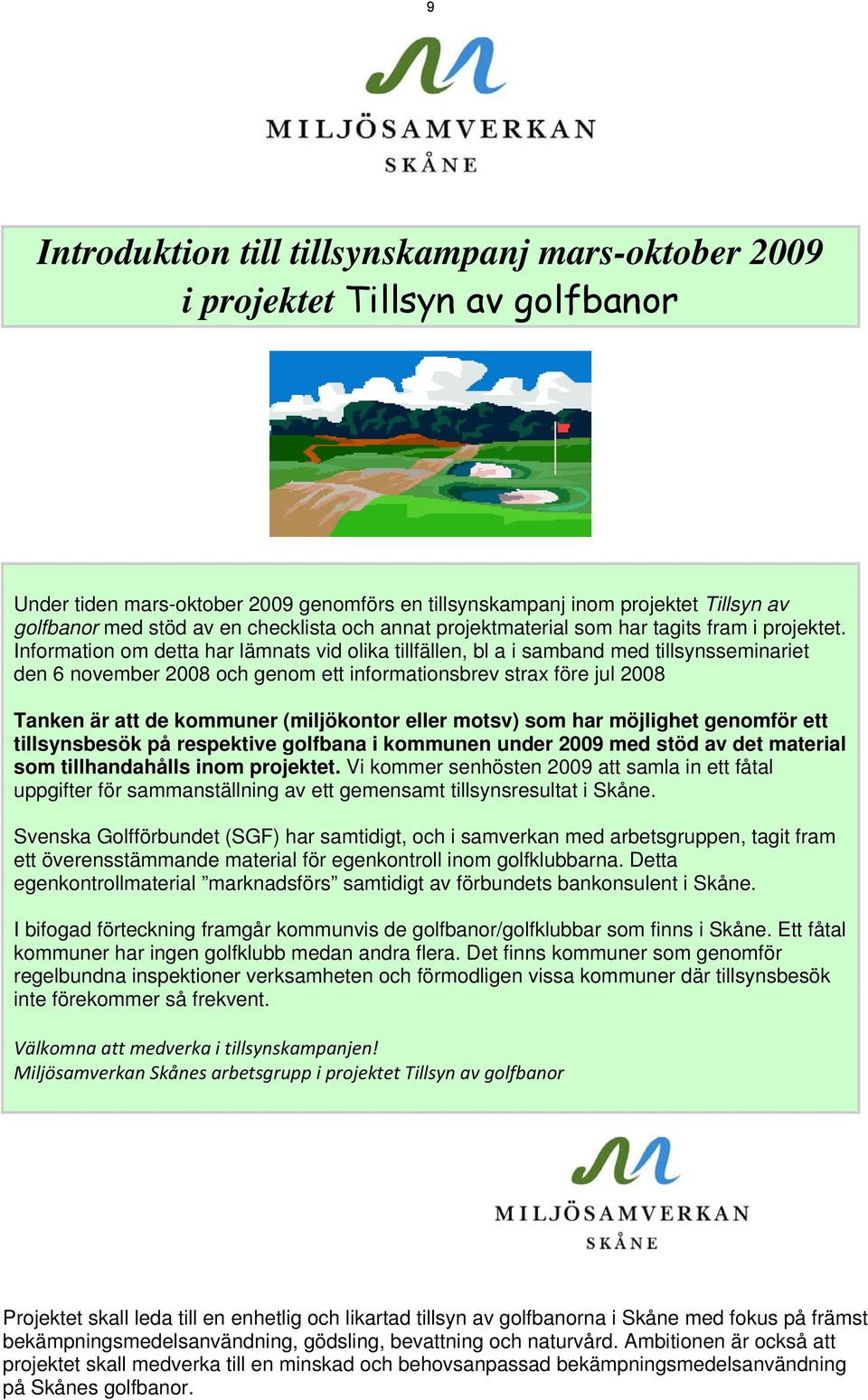 Information om detta har lämnats vid olika tillfällen, bl a i samband med tillsynsseminariet den 6 november 2008 och genom ett informationsbrev strax före jul 2008 Tanken är att de kommuner