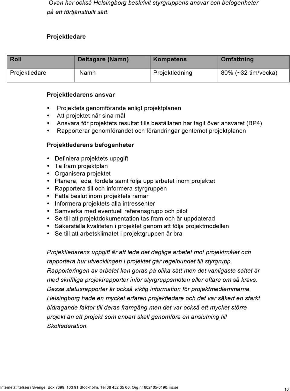 sina mål Ansvara för projektets resultat tills beställaren har tagit över ansvaret (BP4) Rapporterar genomförandet och förändringar gentemot projektplanen Projektledarens befogenheter Definiera