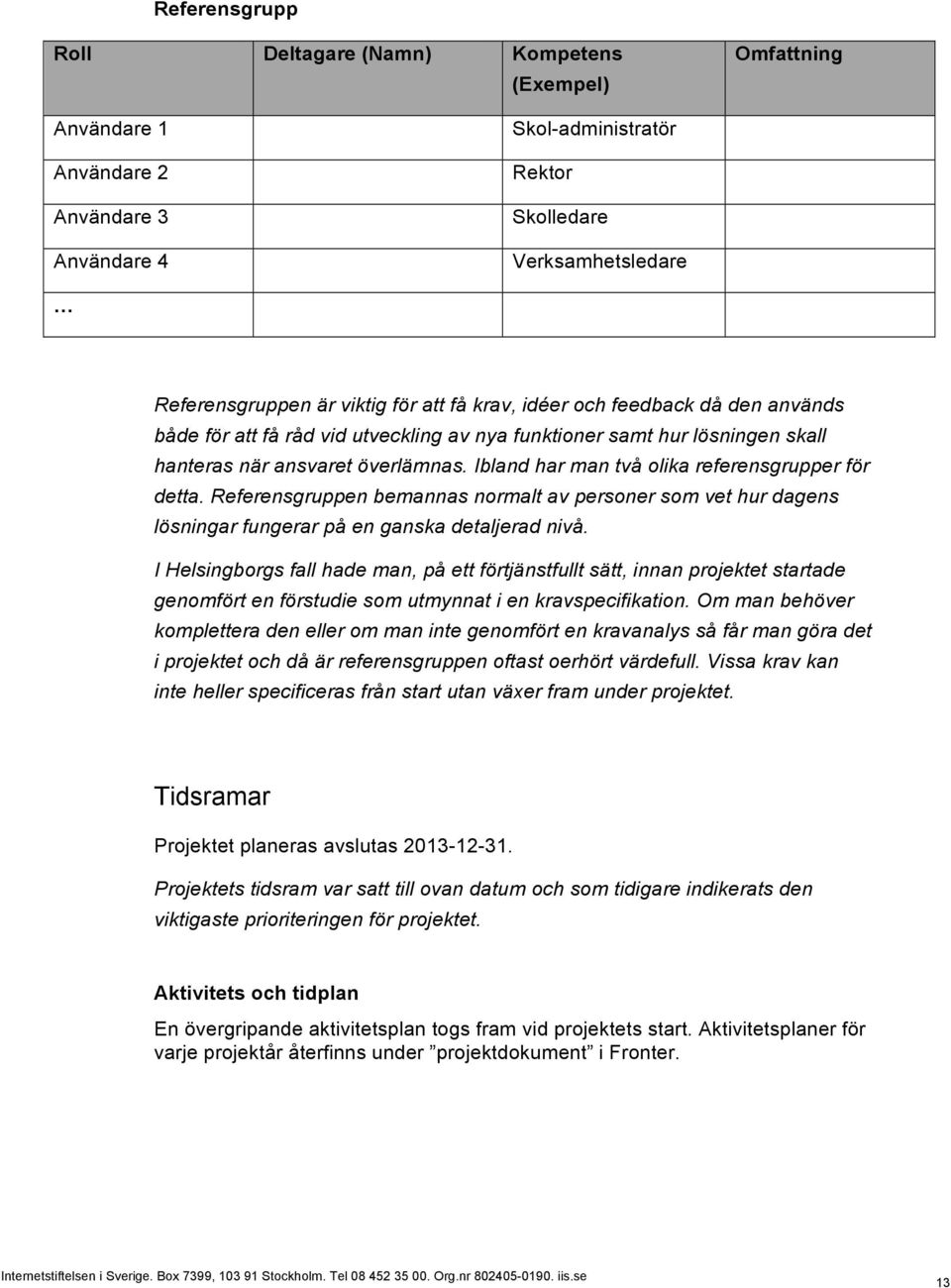 Ibland har man två olika referensgrupper för detta. Referensgruppen bemannas normalt av personer som vet hur dagens lösningar fungerar på en ganska detaljerad nivå.