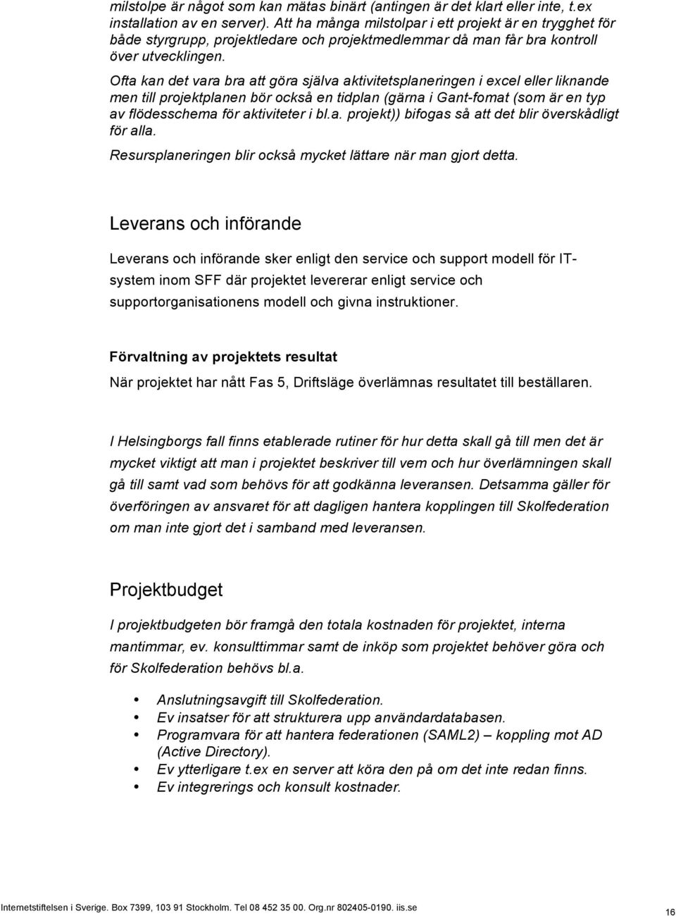 Ofta kan det vara bra att göra själva aktivitetsplaneringen i excel eller liknande men till projektplanen bör också en tidplan (gärna i Gant-fomat (som är en typ av flödesschema för aktiviteter i bl.