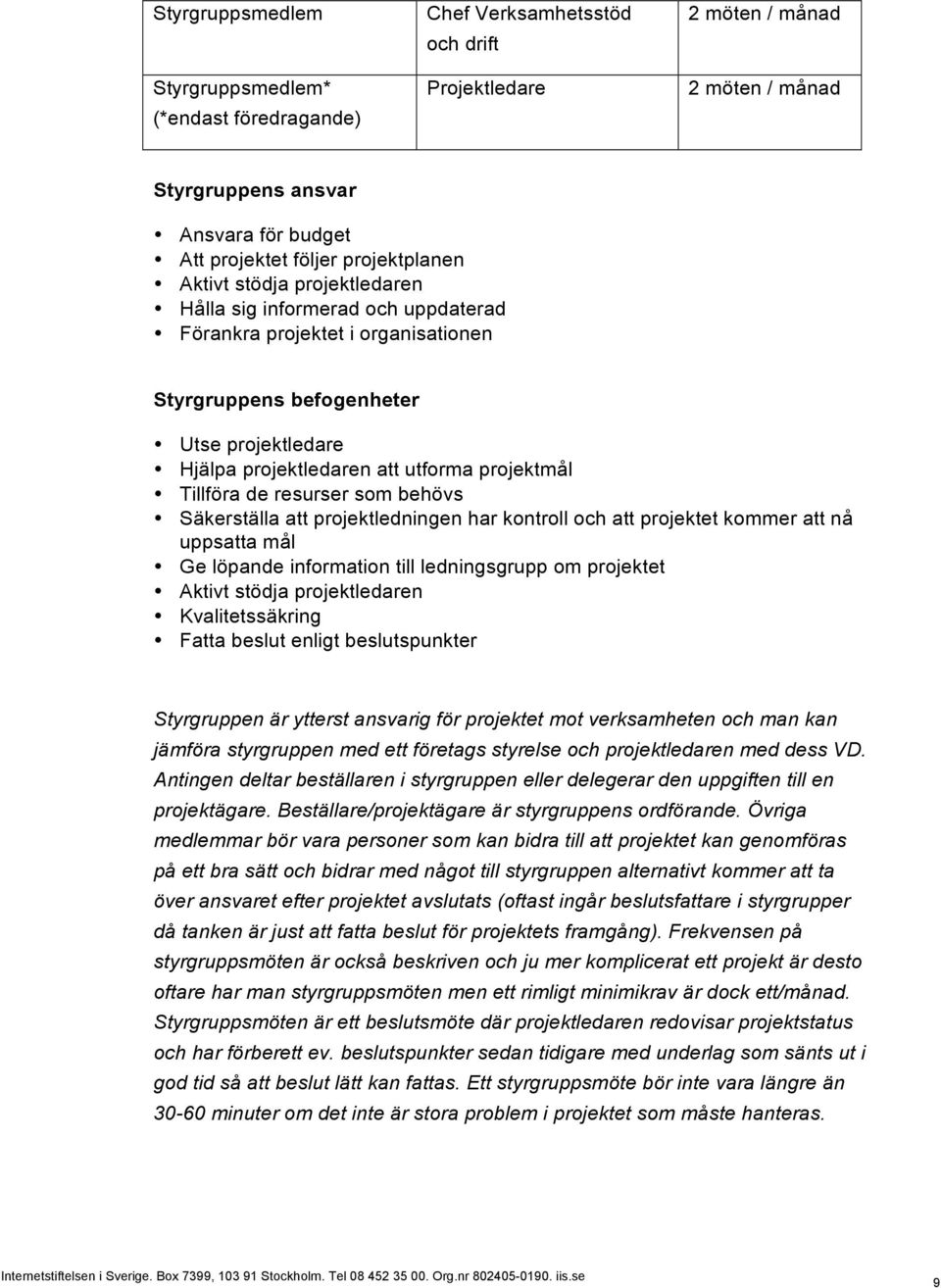 projektmål Tillföra de resurser som behövs Säkerställa att projektledningen har kontroll och att projektet kommer att nå uppsatta mål Ge löpande information till ledningsgrupp om projektet Aktivt