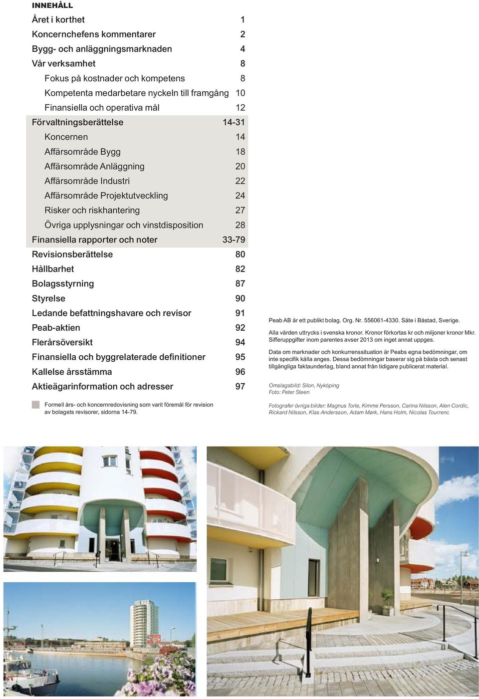 Övriga upplysningar och vinstdisposition 28 Finansiella rapporter och noter 33-79 Revisionsberättelse 80 Hållbarhet 82 Bolagsstyrning 87 Styrelse 90 Ledande befattningshavare och revisor 91