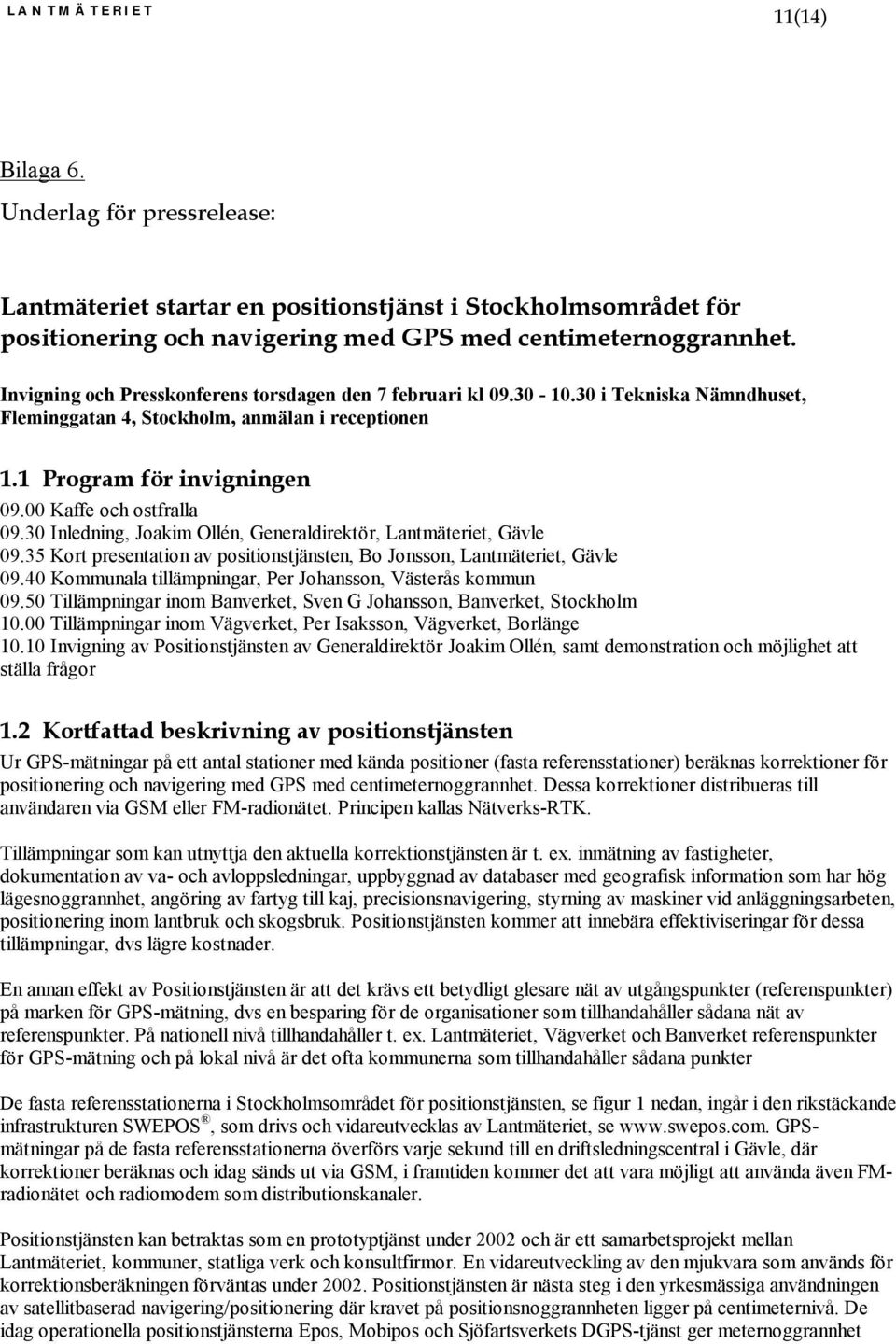 30 Inledning, Joakim Ollén, Generaldirektör, Lantmäteriet, Gävle 09.35 Kort presentation av positionstjänsten, Bo Jonsson, Lantmäteriet, Gävle 09.