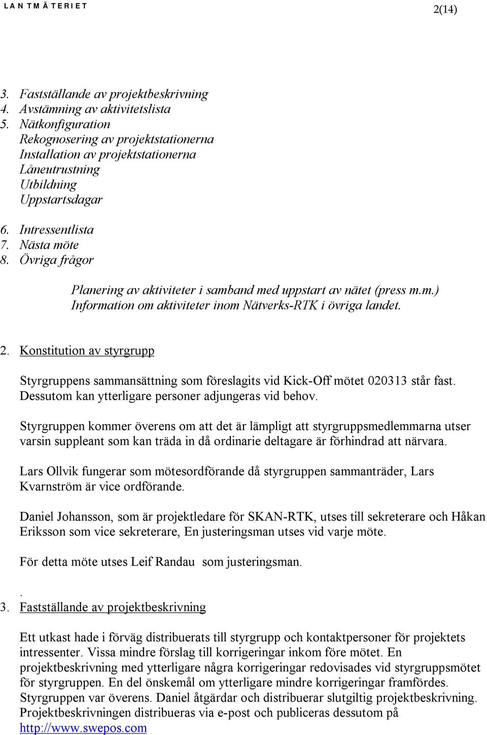 Övriga frågor Planering av aktiviteter i samband med uppstart av nätet (press m.m.) Information om aktiviteter inom Nätverks-RTK i övriga landet. 1. 2.