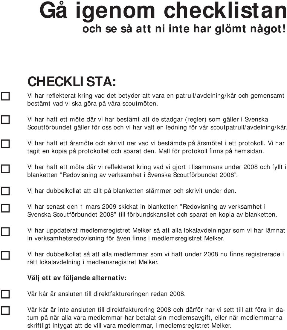 Vi har haft ett möte där vi har bestämt att de stadgar (regler) som gäller i Svenska Scoutförbundet gäller för oss och vi har valt en ledning för vår scoutpatrull/avdelning/kår.