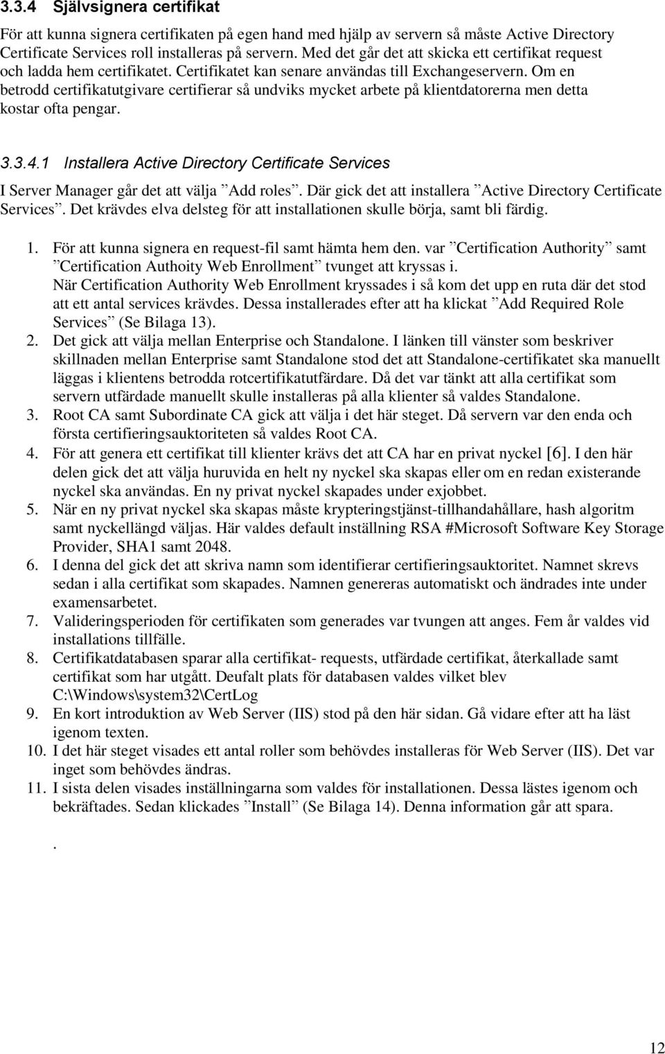 Om en betrodd certifikatutgivare certifierar så undviks mycket arbete på klientdatorerna men detta kostar ofta pengar. 3.3.4.