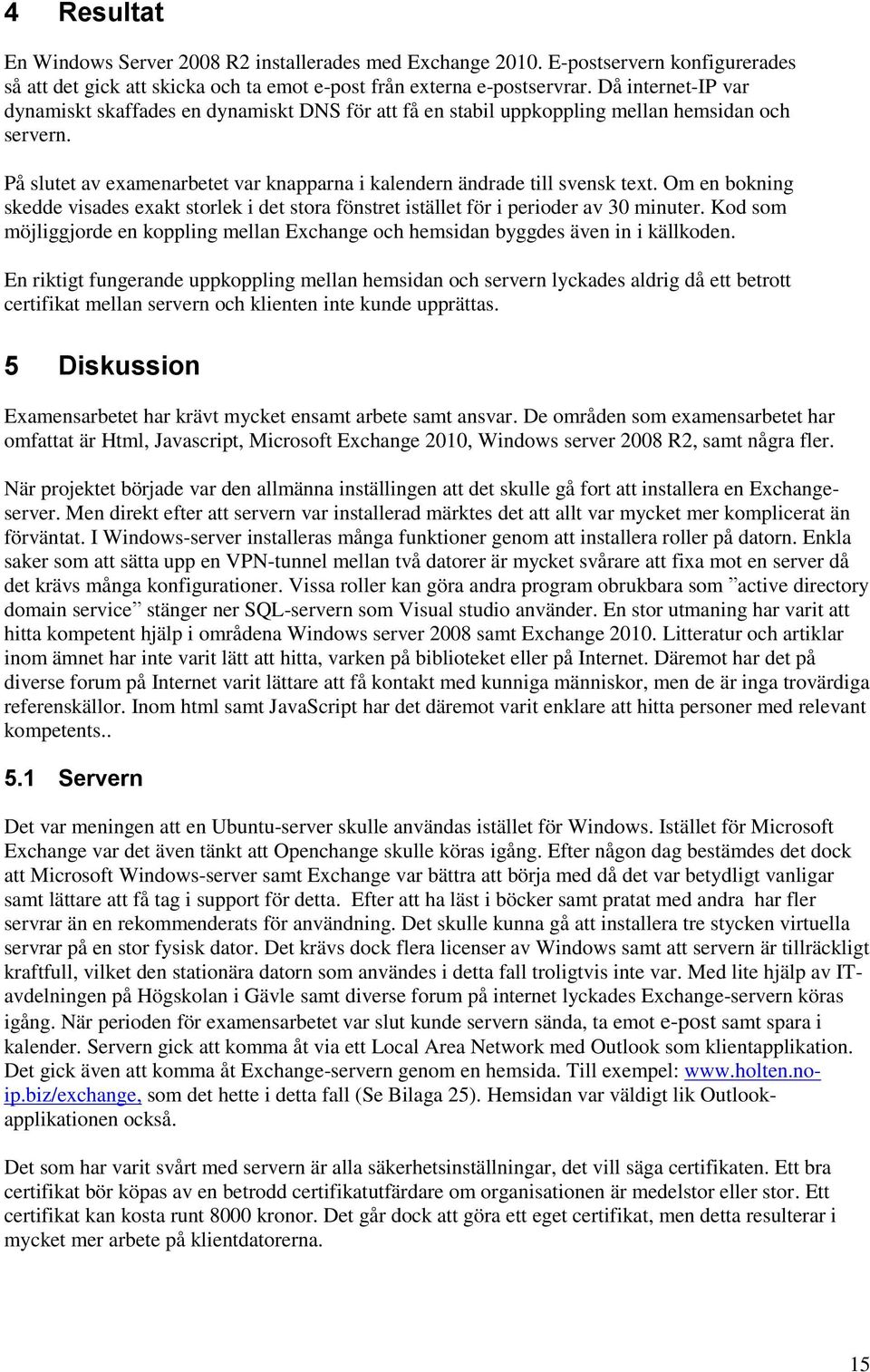 Om en bokning skedde visades exakt storlek i det stora fönstret istället för i perioder av 3 minuter. Kod som möjliggjorde en koppling mellan Exchange och hemsidan byggdes även in i källkoden.