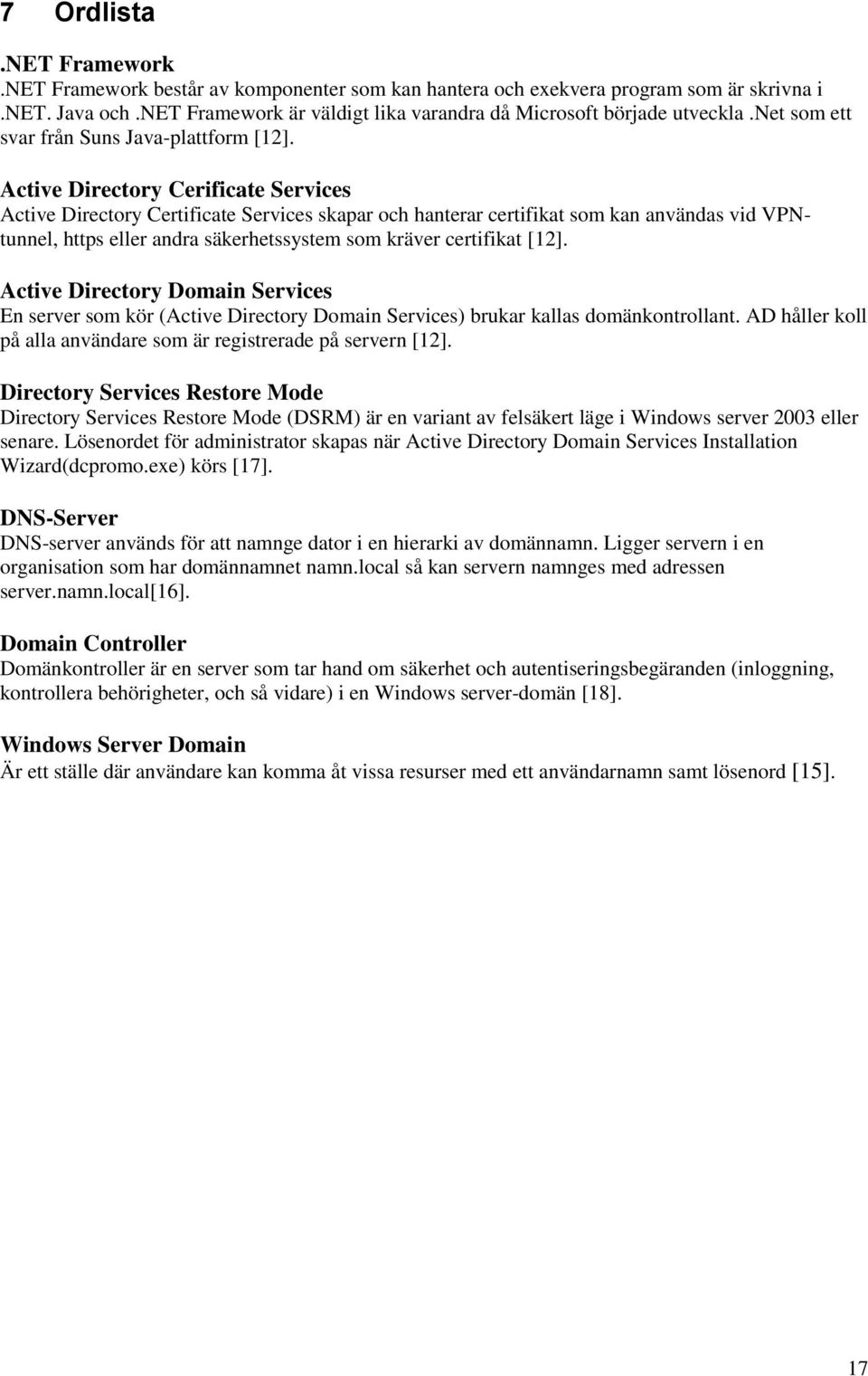 Active Directory Cerificate Services Active Directory Certificate Services skapar och hanterar certifikat som kan användas vid VPNtunnel, https eller andra säkerhetssystem som kräver certifikat [12].