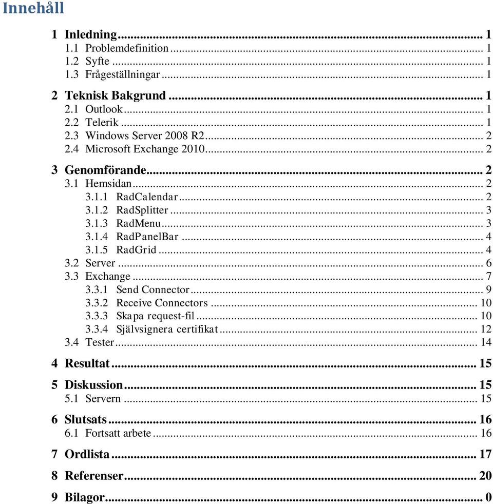 .. 4 3.2 Server... 6 3.3 Exchange... 7 3.3.1 Send Connector... 9 3.3.2 Receive Connectors... 1 3.3.3 Skapa request-fil... 1 3.3.4 Självsignera certifikat... 12 3.