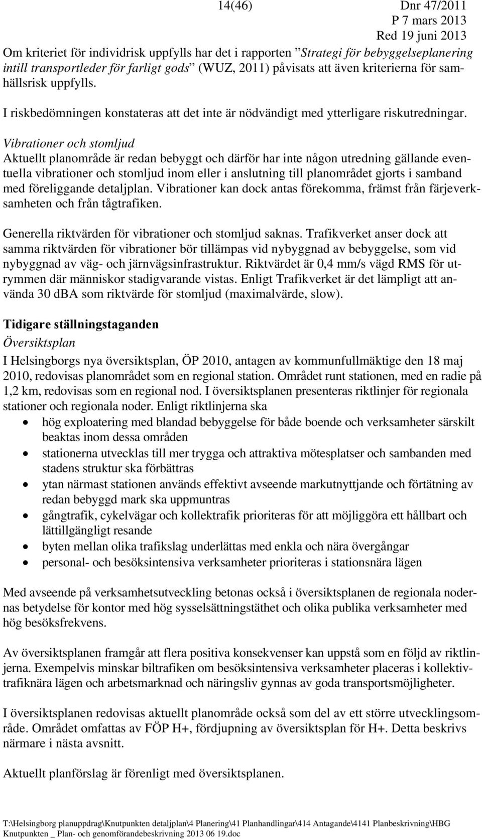 Vibrationer och stomljud Aktuellt planområde är redan bebyggt och därför har inte någon utredning gällande eventuella vibrationer och stomljud inom eller i anslutning till planområdet gjorts i