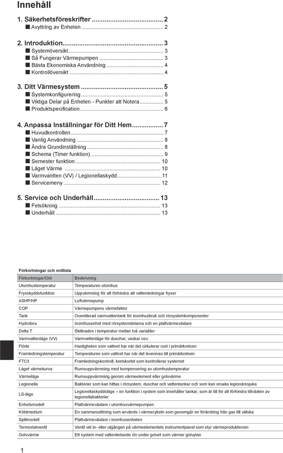 .. 8 Ändra Grundinställning... 8 Schema (Timer funktion)... 9 Semester funktion... 10 Läget... 10 Varmvantten (VV) / Legionellaskydd...11 Servicemeny... 12 5. Service och Underhåll... 13 Felsökning.