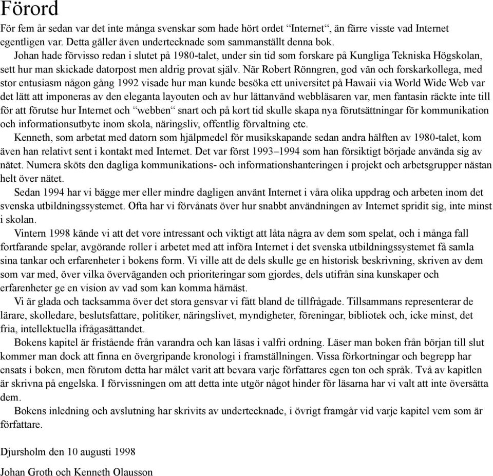 När Robert Rönngren, god vän och forskarkollega, med stor entusiasm någon gång 1992 visade hur man kunde besöka ett universitet på Hawaii via World Wide Web var det lätt att imponeras av den eleganta