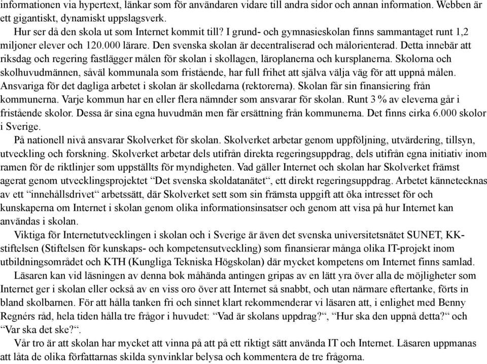 Detta innebär att riksdag och regering fastlägger målen för skolan i skollagen, läroplanerna och kursplanerna.