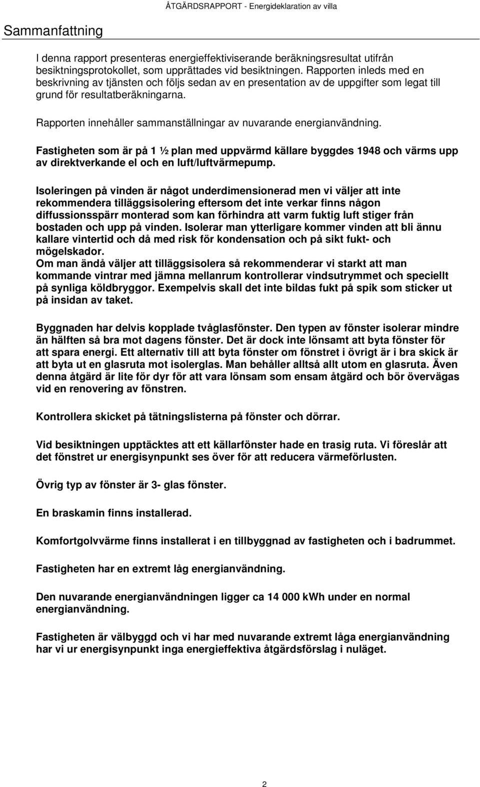 Rapporten innehåller sammanställningar av nuvarande energianvändning. Fastigheten som är på 1 ½ plan med uppvärmd källare byggdes 1948 och värms upp av direktverkande el och en luft/luftvärmepump.