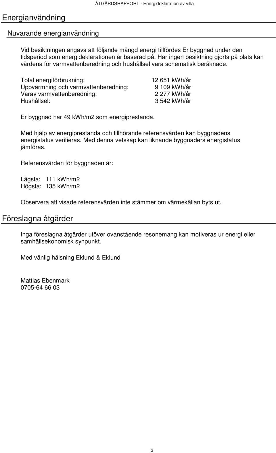 Total energiförbrukning: Uppvärmning och varmvattenberedning: Varav varmvattenberedning: Hushållsel: 12 651 kwh/år 9 109 kwh/år 2 277 kwh/år 3 542 kwh/år Er byggnad har 49 kwh/m2 som energiprestanda.