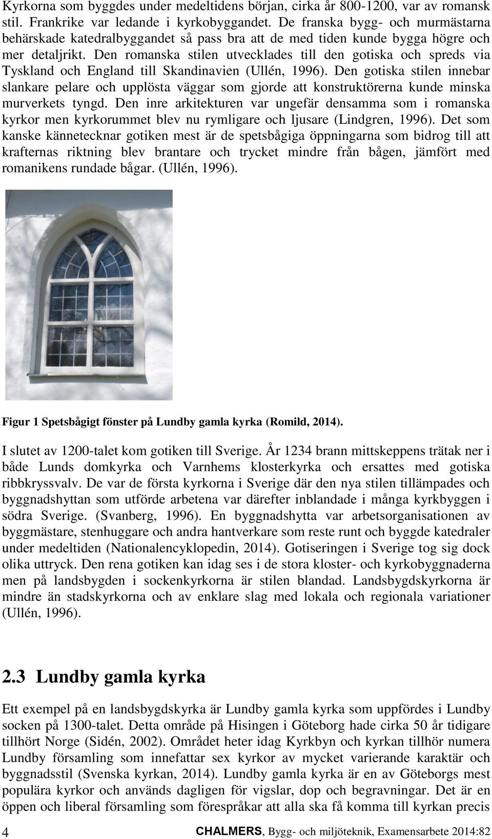 Den romanska stilen utvecklades till den gotiska och spreds via Tyskland och England till Skandinavien (Ullén, 1996).