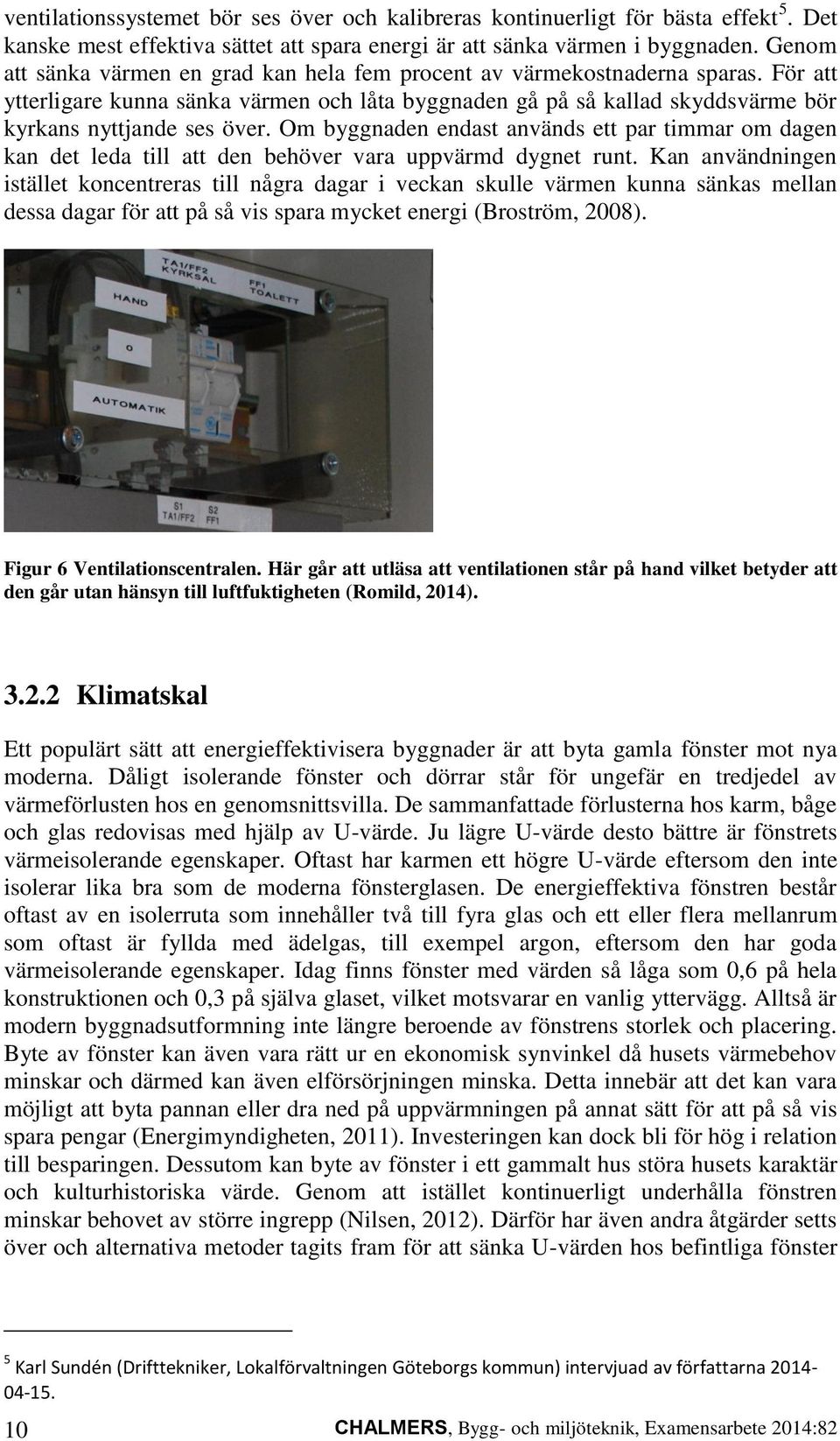 Om byggnaden endast används ett par timmar om dagen kan det leda till att den behöver vara uppvärmd dygnet runt.