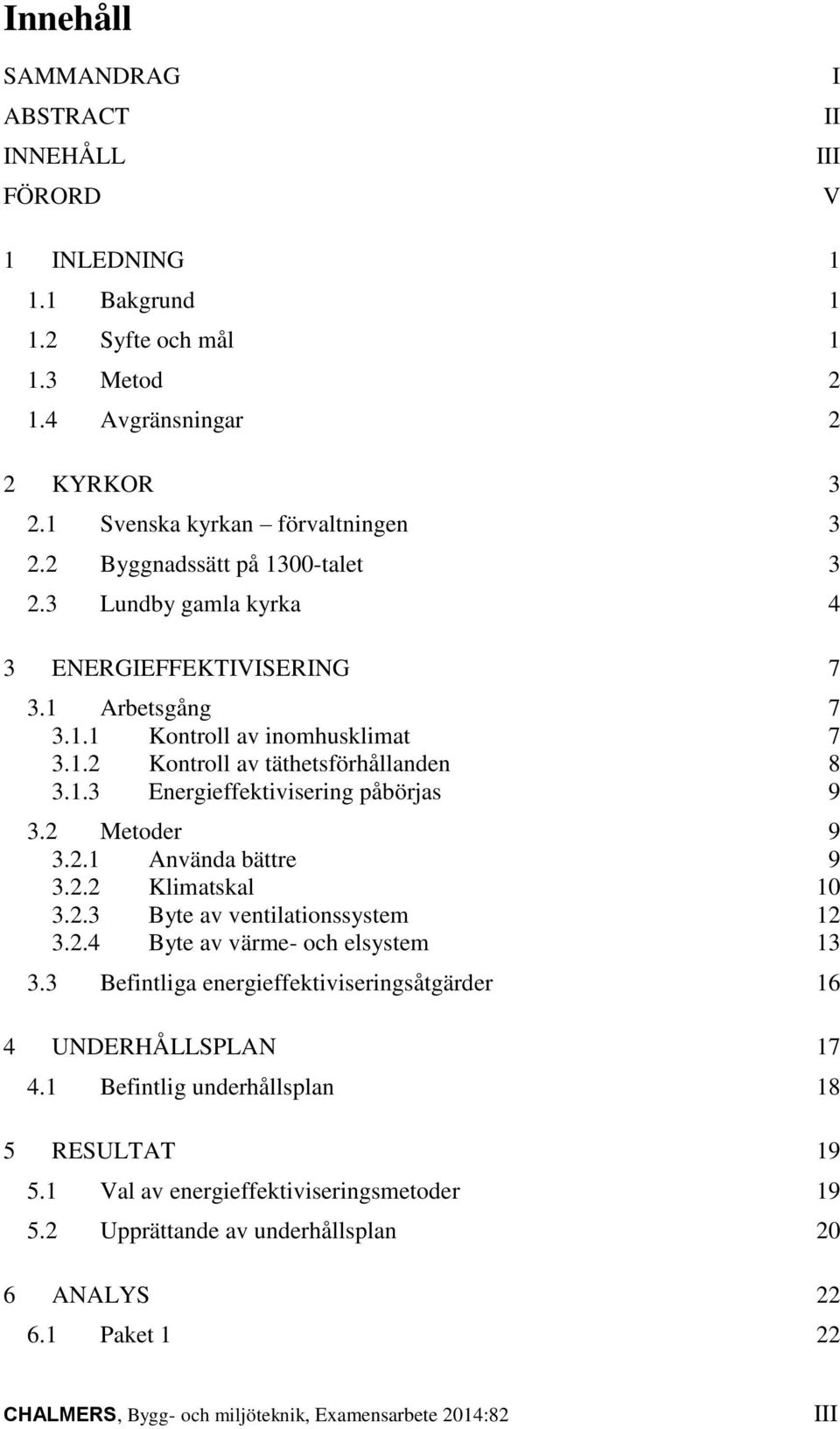 2 Metoder 9 3.2.1 Använda bättre 9 3.2.2 Klimatskal 10 3.2.3 Byte av ventilationssystem 12 3.2.4 Byte av värme- och elsystem 13 3.3 Befintliga energieffektiviseringsåtgärder 16 4 UNDERHÅLLSPLAN 17 4.