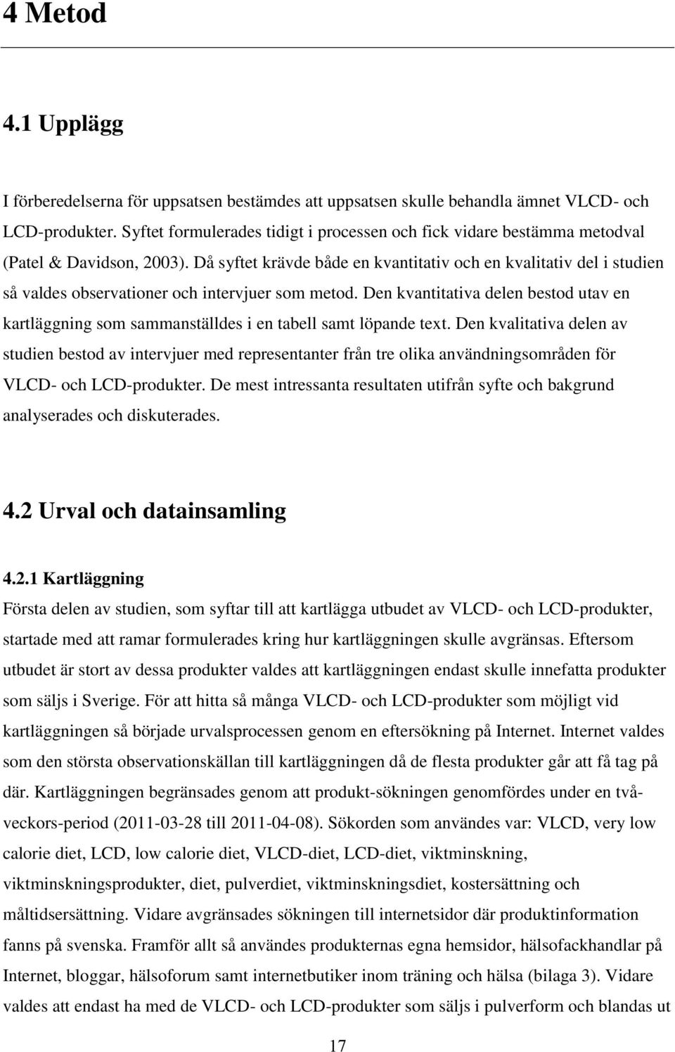 Då syftet krävde både en kvantitativ och en kvalitativ del i studien så valdes observationer och intervjuer som metod.