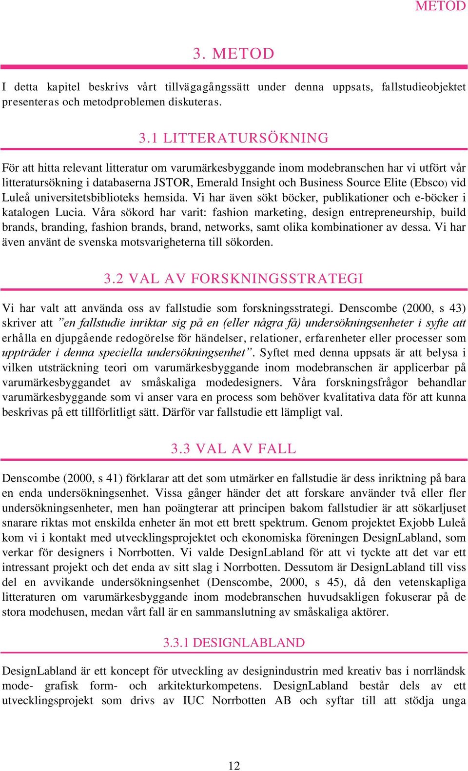 1 LITTERATURSÖKNING För att hitta relevant litteratur om varumärkesbyggande inom modebranschen har vi utfört vår litteratursökning i databaserna JSTOR, Emerald Insight och Business Source Elite