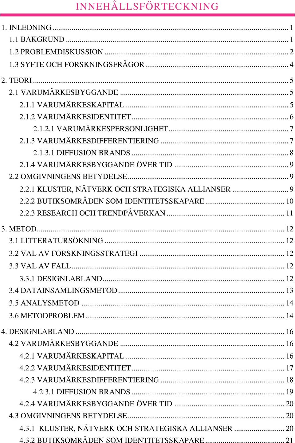 .. 9 2.2.2 BUTIKSOMRÅDEN SOM IDENTITETSSKAPARE... 10 2.2.3 RESEARCH OCH TRENDPÅVERKAN... 11 3. METOD... 12 3.1 LITTERATURSÖKNING... 12 3.2 VAL AV FORSKNINGSSTRATEGI... 12 3.3 VAL AV FALL... 12 3.3.1 DESIGNLABLAND.