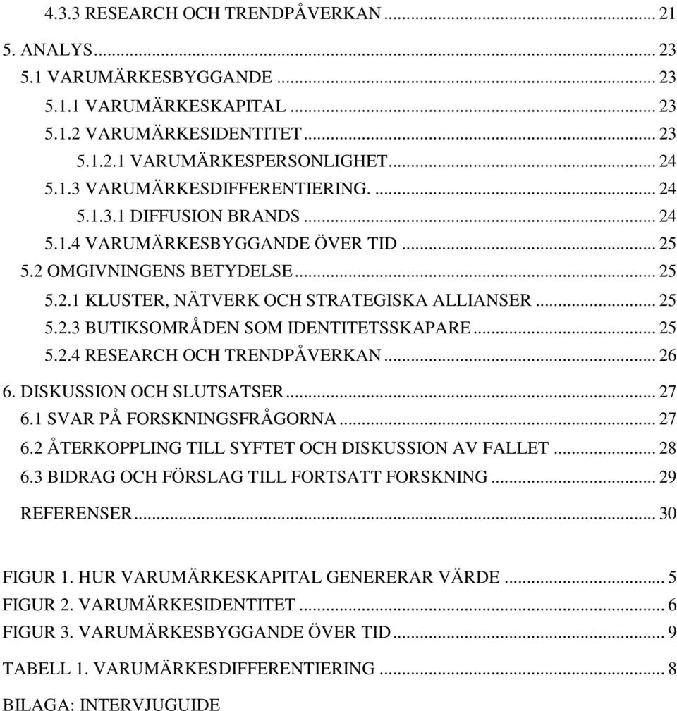 .. 25 5.2.4 RESEARCH OCH TRENDPÅVERKAN... 26 6. DISKUSSION OCH SLUTSATSER... 27 6.1 SVAR PÅ FORSKNINGSFRÅGORNA... 27 6.2 ÅTERKOPPLING TILL SYFTET OCH DISKUSSION AV FALLET... 28 6.