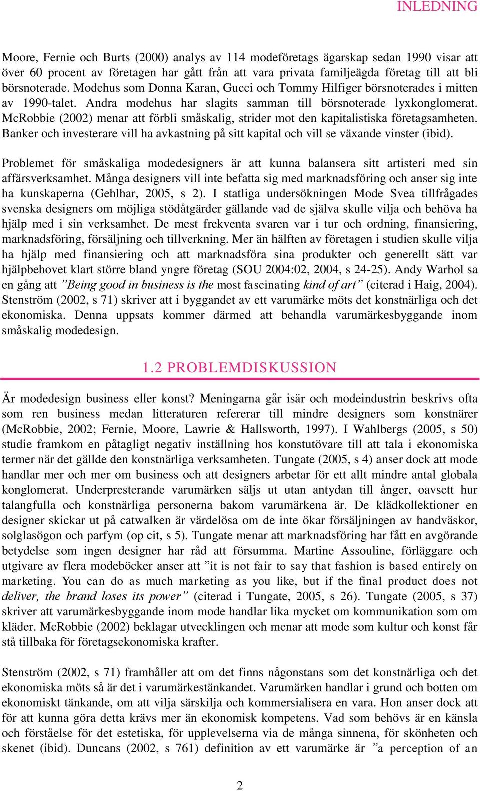 McRobbie (2002) menar att förbli småskalig, strider mot den kapitalistiska företagsamheten. Banker och investerare vill ha avkastning på sitt kapital och vill se växande vinster (ibid).