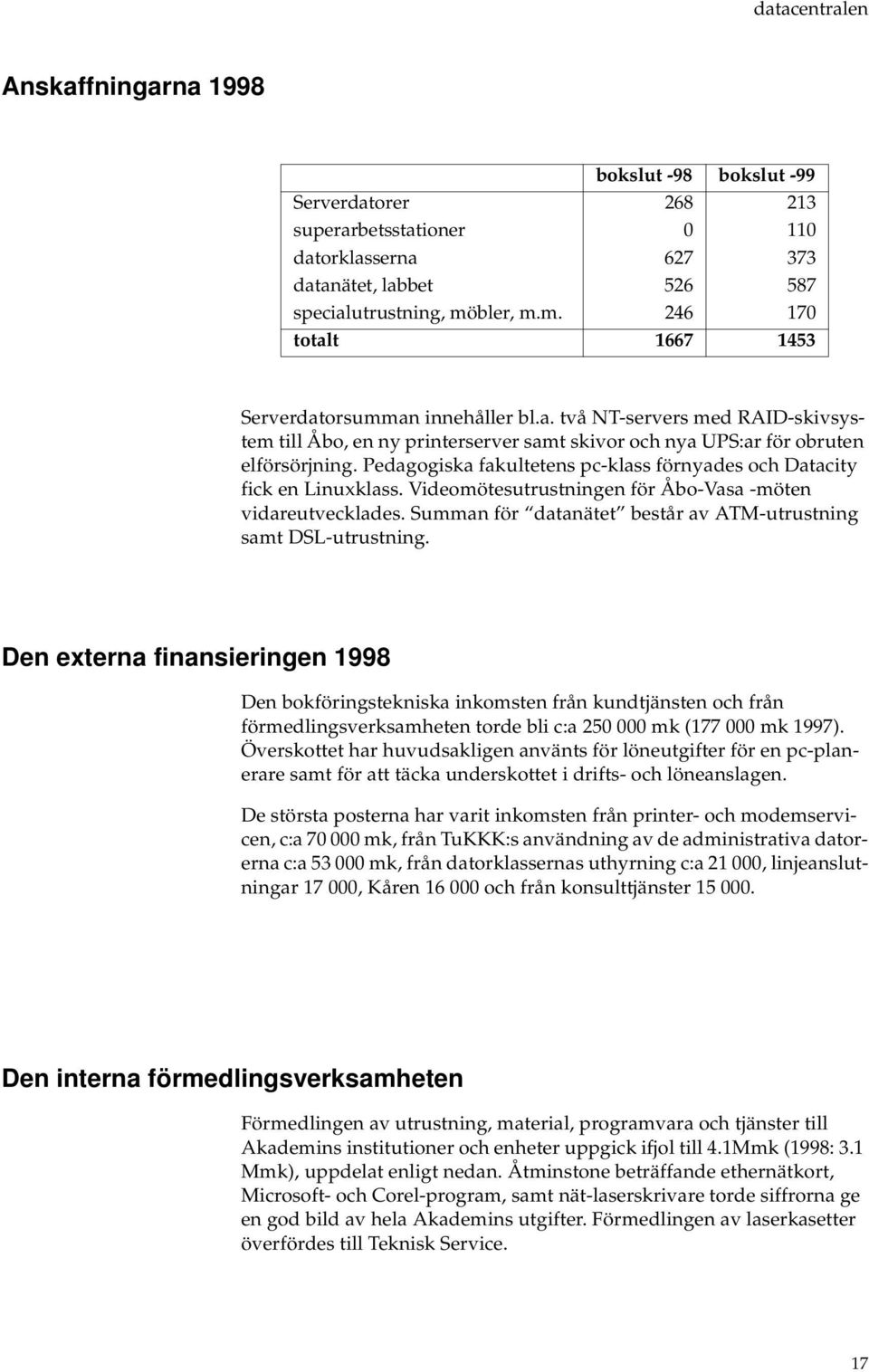 Pedagogiska fakultetens pc-klass förnyades och Datacity fick en Linuxklass. Videomötesutrustningen för Åbo-Vasa -möten vidareutvecklades.