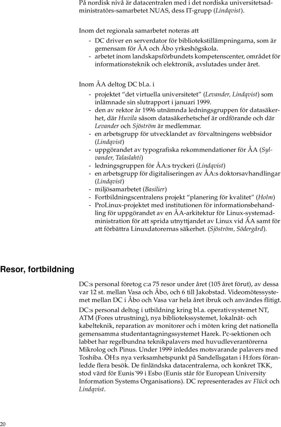 - arbetet inom landskapsförbundets kompetenscenter, området för informationsteknik och elektronik, avslutades under året. Inom ÅA deltog DC bl.a. i - projektet det virtuella universitetet (Levander, Lindqvist) som inlämnade sin slutrapport i januari 1999.