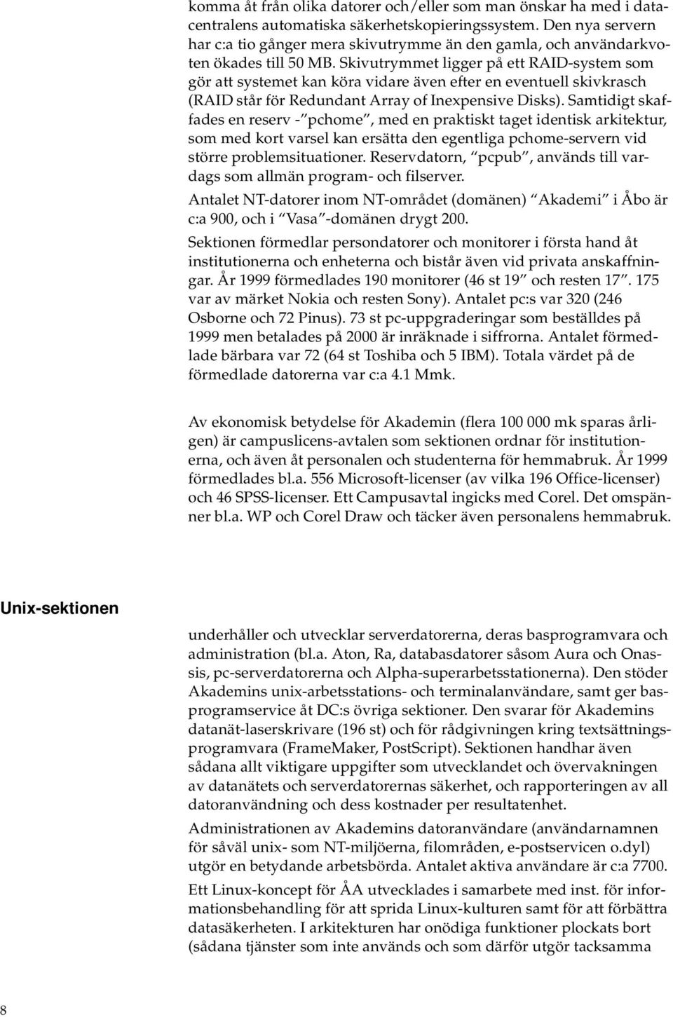 Skivutrymmet ligger på ett RAID-system som gör att systemet kan köra vidare även efter en eventuell skivkrasch (RAID står för Redundant Array of Inexpensive Disks).