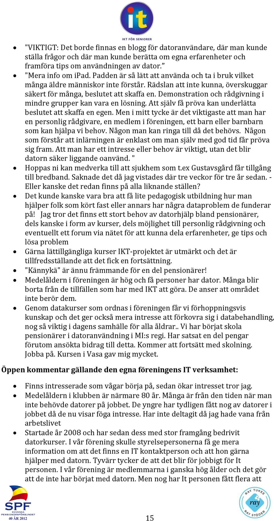 Demonstration och rådgivning i mindre grupper kan vara en lösning. Att själv få pröva kan underlätta beslutet att skaffa en egen.