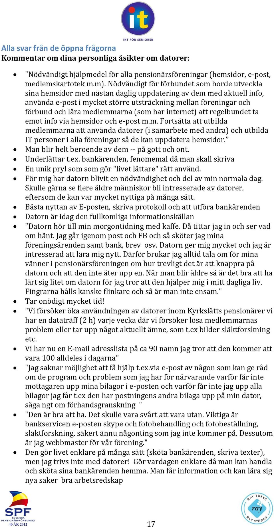 medlemmarna (som har internet) att regelbundet ta emot info via hemsidor och e-post m.m. Fortsätta att utbilda medlemmarna att använda datorer (i samarbete med andra) och utbilda IT personer i alla föreningar så de kan uppdatera hemsidor.