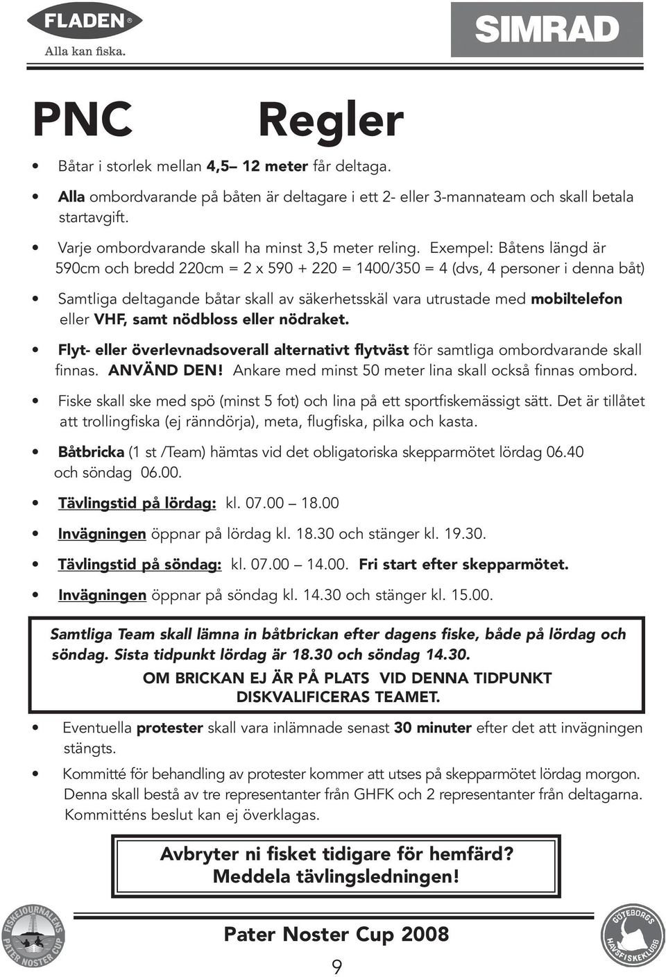 Exempel: Båtens längd är 590cm och bredd 220cm = 2 x 590 + 220 = 1400/350 = 4 (dvs, 4 personer i denna båt) Samtliga deltagande båtar skall av säkerhetsskäl vara utrustade med mobiltelefon eller VHF,