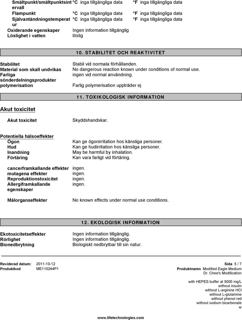 No dangerous reaction knon under conditions of normal use. ingen vid normal användning. Farlig polymerisation uppträder ej 11. TOXIKOLOGISK INFORMATION Akut toxicitet Akut toxicitet Skyddshandskar.