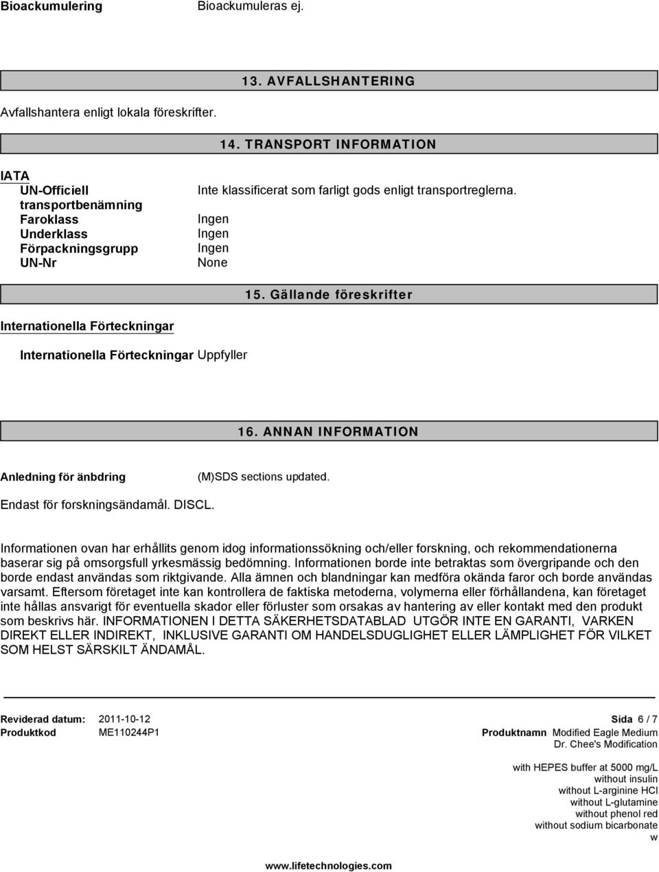 Gällande föreskrifter Internationella Förteckningar Internationella Förteckningar Uppfyller 16. ANNAN INFORMATION Anledning för änbdring (M)SDS sections updated. Endast för forskningsändamål. DISCL.