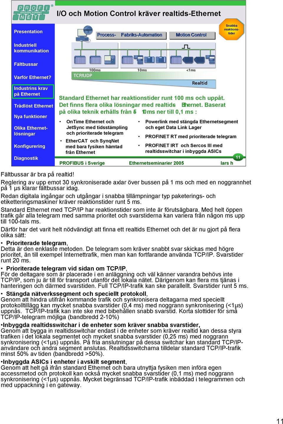 Baserat på olika teknik erhålls från 5-10 ms ner till 0,1 ms : OnTime Ethernet och JetSync med tidsstämpling och prioriterade telegram Powerlink med stängda Ethernetsegment och eget Data Link Lager