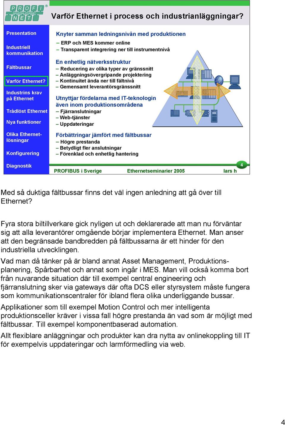 Anläggningsövergripande projektering Kontinuitet ända ner till fältnivå Gemensamt leverantörsgränssnitt Utnyttjar fördelarna med IT-teknologin även inom produktionsområdena Fjärranslutningar