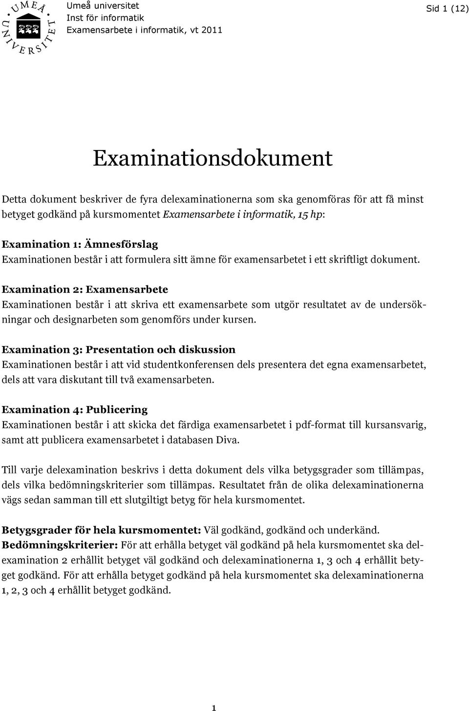 Examination 2: Examensarbete Examinationen består i att skriva ett examensarbete som utgör resultatet av de undersökningar och designarbeten som genomförs under kursen.