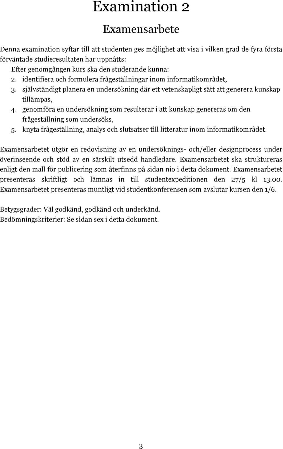 genomföra en undersökning som resulterar i att kunskap genereras om den frågeställning som undersöks, 5. knyta frågeställning, analys och slutsatser till litteratur inom informatikområdet.