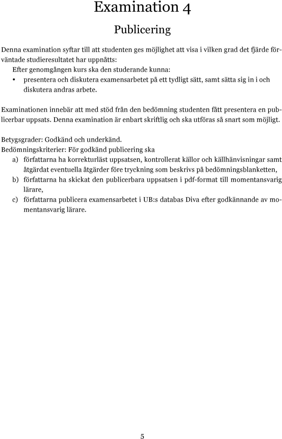 Examinationen innebär att med stöd från den bedömning studenten fått presentera en publicerbar uppsats. Denna examination är enbart skriftlig och ska utföras så snart som möjligt.