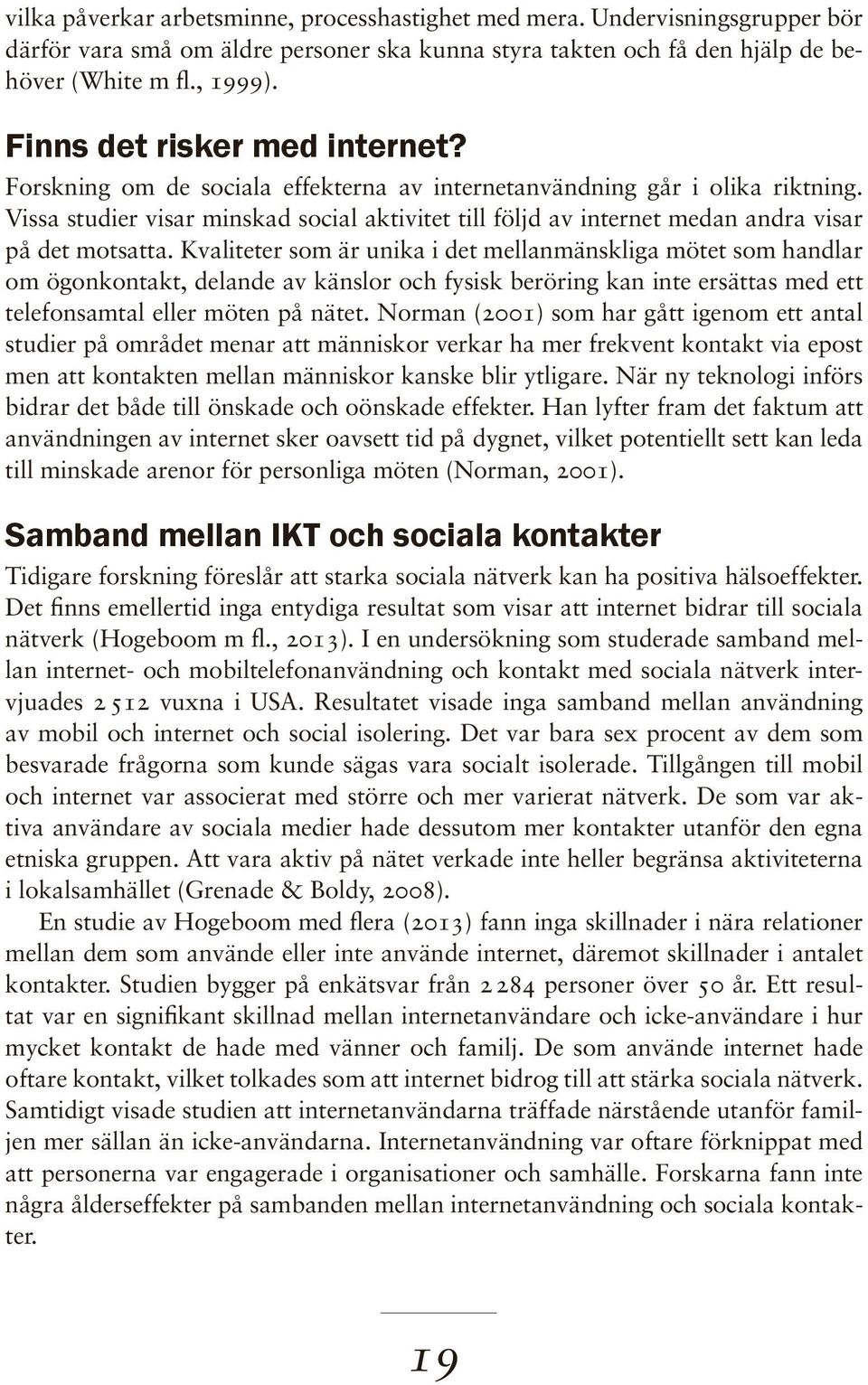 Vissa studier visar minskad social aktivitet till följd av internet medan andra visar på det motsatta.