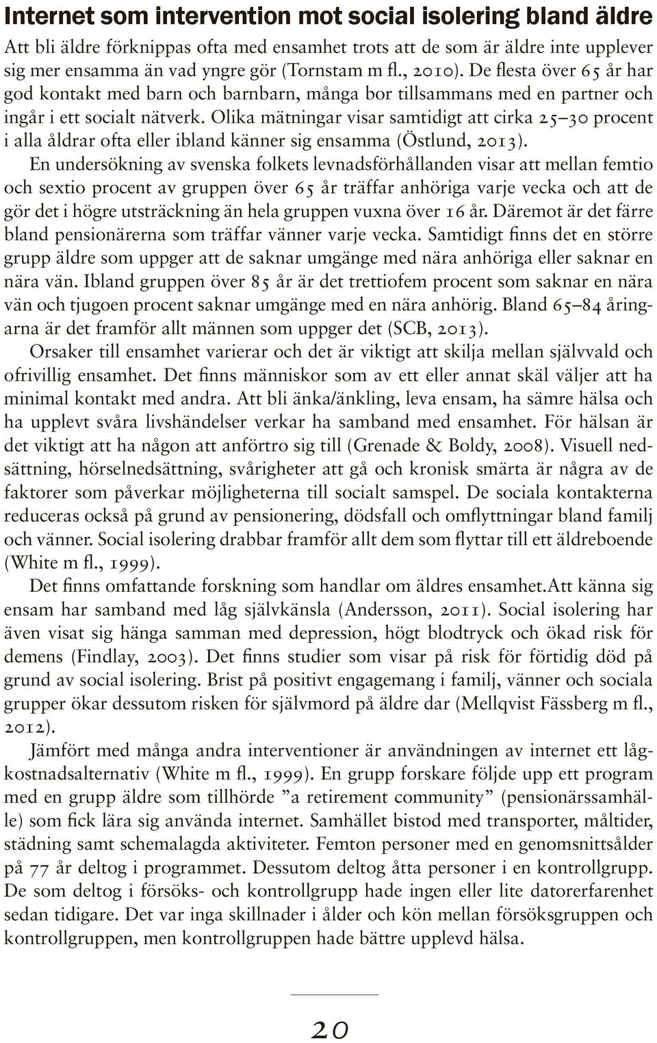 Olika mätningar visar samtidigt att cirka 25 30 procent i alla åldrar ofta eller ibland känner sig ensamma (Östlund, 2013).